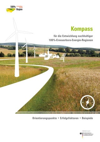 Kompass
                für die Entwicklung nachhaltiger
             100%-Erneuerbare-Energie-Regionen




                                                 N


                                        W                  E


                                                 S




Orientierungspunkte • Erfolgsfaktoren • Beispiele



                                        Gefördert durch:
 