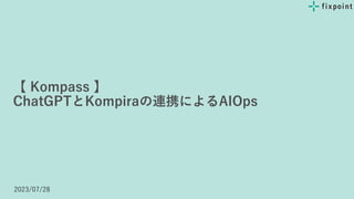 【 Kompass 】
ChatGPTとKompiraの連携によるAIOps
2023/07/28
 