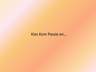 Kies Kom Passie en…
 