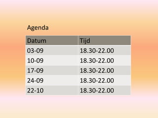 Datum Tijd
03-09 18.30-22.00
10-09 18.30-22.00
17-09 18.30-22.00
24-09 18.30-22.00
22-10 18.30-22.00
Agenda
 