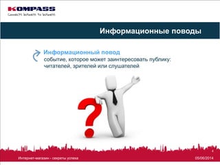 05/06/2014Интернет-магазин - секреты успеха
4
событие, которое может заинтересовать публику:
читателей, зрителей или слушателей
Информационный повод
Информационные поводы
 