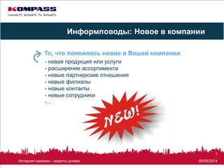 05/06/2014Интернет-магазин - секреты успеха
5
- новая продукция или услуги
- расширение ассортимента
- новые партнерские отношения
- новые филиалы
- новые контакты
- новые сотрудники
-…
То, что появилось новое в Вашей компании
Информповоды: Новое в компании
 