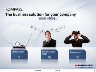 KOMPASS,
The business solution for your company
                      YOUR NEEDS…




   Sales Leads?              BtoB Mailing             Promotion?
                             lists?




                   RETOUR                  SUITE 
 
