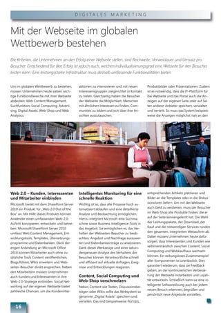 D I G I TA L E S M A R K E T I N G



Mit der Webseite im globalen
Wettbewerb bestehen
Die Kriterien, die Unternehmen an den Erfolg einer Webseite stellen, sind Reichweite, Verweildauer und Umsatz pro
Besucher. Entscheidend für den Erfolg ist jedoch auch, welchen Individualisierungsgrad eine Webseite für den Besucher
leisten kann. Eine leistungsstarke Infrastruktur muss deshalb umfassende Funktionalitäten bieten.


Um im globalen Wettbewerb zu bestehen,          aktionen zu intensivieren und mit neuen        Produktbilder oder Präsentationen. Zudem
müssen Unternehmen heute sieben wich-           Interessensgruppen zielgerichtet in Kontakt    ist es notwendig, dass die IT-Plattform für
tige Funktionsbereiche mit ihrer Webseite       zu treten. Gleichzeitig haben die Besucher     die Webseite und das Portal auch die An-
abdecken: Web Content Management,               der Webseite die Möglichkeit, Menschen         zeigen auf der eigenen Seite oder auf Sei-
Suchfunktion, Social Computing, Adverti-        mit ähnlichen Interessen zu finden, Com-       ten anderer Anbieter speichert, verwaltet
sing, Digital Assets, Web-Shop und Web          munities zu bilden und sich über ihre An-      und verteilt. So muss das System beispiels-
Analytics.                                      sichten auszutauschen.                         weise die Anzeigen möglichst nah an den




Web 2.0 – Kunden, Interessenten                 Intelligentes Monitoring für eine              entsprechenden Artikeln platzieren und
und Mitarbeiter einbinden                       schnelle Reaktion                              Bilder an die Templates oder in die Diskus-
Microsoft bietet mit dem SharePoint Server      Wichtig ist es, dass alle Prozesse hoch au-    sionsforen liefern. Um mit der Webseite
2010 ein Produkt für „Web 2.0 Out-of-the        tomatisiert ablaufen und eine detaillierte     auch Geld zu verdienen, muss der Besucher
Box“ an. Mit Hilfe dieses Produkts können       Analyse und Beobachtung ermöglichen.           im Web-Shop alle Produkte finden, die er
Anwender einen umfassenden Web-2.0-             Hierzu integriert Microsoft eine Suchma-       auf der Seite kennengelernt hat. Die Wahl
Auftritt konzipieren, entwickeln und betrei-    schine sowie Business-Intelligence-Tools in    der Leistungspakete, der Download, der
ben: Microsoft SharePoint Server 2010           das Angebot. Sie ermöglichen es, das Ver-      Kauf und die notwendigen Services runden
umfasst Web Content Management, Ent-            halten der Webseiten-Besucher zu beob-         den gesamten, integrierten Webauftritt ab.
wicklungstools, Templates, Übersetzungs-        achten, Angebot und Nachfrage auszuwer-        Dabei müssen Unternehmen heute dafür
programme und Datenbanken. Dank der             ten und Datenbankeinträge zu analysieren.      sorgen, dass Interessenten und Kunden wie
engen Anbindung an Microsoft Office             Dank dieser Werkzeuge und einer sekun-         selbstverständlich zwischen Content, Social
2010 können Mitarbeiter auch ohne zu-           dengenauen Analyse des Verhaltens der          Computing und Webkaufhaus wechseln
sätzliche Tools Content veröffentlichen,        Besucher können Verantwortliche schnell        können. Ein reibungsloses Zusammenspiel
Blogs führen, Wikis erweitern und Web-          und effizient auf aktuelle Anfragen, Ereig-    aller Komponenten ist unerlässlich. Dies
seiten-Besucher direkt ansprechen. Neben        nisse und Entwicklungen reagieren.             garantiert wiederum, dass sie Feedback
den Mitarbeitern müssen Unternehmen                                                            geben, an der kontinuierlichen Verbesse-
auch Kunden und Interessenten in ihre           Content, Social Computing und                  rung der Webseite mitarbeiten und Loyali-
Web-2.0-Strategie einbinden. Social Net-        Web-Shop verschmelzen                          tät entwickeln. Schließlich kann sie eine in-
working auf der eigenen Webseite bietet                                                        telligente Softwarelösung auch bei jedem
                                                Neben Content wie Texten, Diskussionsbei-
zahlreiche Chancen, um die Kundeninter-                                                        neuen Besuch erkennen, begrüßen und
                                                trägen oder Wikis sollte das Websystem so
                                                                                               persönlich neue Angebote vorstellen.
                                                genannte „Digital Assets“ speichern und
                                                verteilen. Das sind beispielsweise Porträts,
   16
 