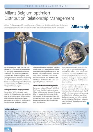 VERTRIEB UND KUNDENSERVICE



Allianz Belgium optimiert
Distribution Relationship Management
Mit der Einführung von Microsoft Dynamics CRM konnte die Allianz in Belgien die Umsätze
erheblich steigern und den Kundenservice für Versicherungsmakler enorm verbessern.




Die Allianz Belgium hat es sich zum Ziel     Tagesgeschäft besser unterstützt. Das neue    Die Kundenmanager der Allianz sind nun
gesetzt, die Qualität der im Unternehmen     System sollte auch die eigenen Mitarbeiter    in der Lage, die gesamte Beziehung zu
zur Verfügung stehenden Informationen        motivieren, eine engere Beziehung zu den      einem Makler mit nur einem Mausklick zu
zu erhöhen und gleichzeitig die Kosten       Maklern aufzubauen und somit einen bes-       überblicken. Sie können die Makler jetzt
zu senken. Mit der Ablösung einer in die     seren Service anzubieten. Dies umfasst        auf relevante Verkaufschancen hinweisen,
Jahre gekommenen Datenbankanwendung          beispielsweise auch, dass die Allianz-Mit-    Marketing-Kampagnen initiieren und über-
zur Verwaltung der Versicherungsmakler       arbeiter die Makler aktiv über Cross- und     wachen und zielgerichtet Produktinforma-
führte das Versicherungsunternehmen eine     Up-Selling-Chancen informieren.               tionen verteilen.
auf Microsoft Dynamics CRM basierende,
                                             Zentrales Kundenmanagement                    Mit der neuen Lösung können die Kunden-
integrierte Anwendung ein.
                                                                                           manager nicht nur online arbeiten, son-
                                             Gemeinsam mit dem Microsoft Gold Certi-
Erfolgreicher im Tagesgeschäft                                                             dern das System auch offline nutzen. Damit
                                             fied Partner Travi@ta implementierte die
                                                                                           haben die Allianz-Mitarbeiter auch Zugriff
Den größten Teil ihrer Umsätze erwirt-       Allianz Belgium ein auf Microsoft Dynamics
                                                                                           auf alle Informationen, wenn sie unterwegs
schaftet die Allianz Belgium über unabhän-   CRM 4.0 basierendes System, das die Be-
                                                                                           sind. Gleichzeitig befreit das neue System
gige Versicherungsmakler. Bei der notwen-    dürfnisse der Versicherungsbranche erfüllt
                                                                                           die Kundenmanager von vielen ungelieb-
digen Ablösung des Altsystems lag es         und alle benötigten Daten und Prozesse im
                                                                                           ten administrativen Tätigkeiten, sodass sie
daher nahe, eine Lösung zu finden, die die   Kundenmanagement zentral zusammen-
                                                                                           mehr Zeit für die direkte Betreuung der
Kundenbetreuer der Allianz in ihrem          führt und verwaltet.
                                                                                           Makler haben.



 Allianz Belgium
 Die Allianz Belgium ist eines der wichtigsten Unternehmen auf dem belgischen Markt für Versicherungen und Finanzdienstleistungen.
 Das Angebot der Allianz umfasst die gesamte Palette an Produkten der Versicherungsbereiche FUAR (Feuer, Unfall, andere Risiken)
 und Leben (Risiko- und Kapitallebensversicherungen) für einen Kundenkreis aus Privatpersonen, Selbstständigen, kleinen und mittle-
 ren Unternehmen sowie Großunternehmen. Das Unternehmen hat sich dafür entschieden, alle Produkte ausschließlich über professio-
 nelle Versicherungsmakler anzubieten. Sie sind das Verbindungsglied zwischen den Kunden und der Allianz. Die Allianz Belgium
 beschäftigt mehr als 1.100 Mitarbeiter und ist eine Tochtergesellschaft der Allianz, die Weltmarktführer bei Versicherungen und
 Vermögensverwaltung ist. Bis zum 1. Dezember 2007 trug das Unternehmen den Namen AGF Belgium Insurance.


   24
 