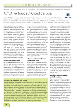 PROZESSE & COMPLIANCE


Microsoft Office SharePoint Online als Informations- und Kommunikationsplattform für 56.000 Mitarbeiter

AVIVA vertraut auf Cloud Services
In nur 142 Tagen führte das fünftgrößte Versicherungsunternehmen der Welt eine einheitliche Intranet-
plattform für seine 56.000 Mitarbeiter in 28 Ländern ein und ermöglichte so die Umsetzung seiner Vision von einer
unternehmensweiten Corporate Identity. Möglich wurde dies durch die Verwendung von Cloud Services von Microsoft.

Als sechstgrößte Versicherungsgruppe           arbeiten. “Wir wollten eine Infrastruktur      Erfolgsentscheidend für dieses Projekt war
weltweit bietet Aviva seit 1696 Vermögens-     schaffen, die das im Unternehmen vorhan-       jedoch, dass verschiedene Partner in ver-
verwaltung, Finanzdienstleistungen, Inves-     dene Wissen zusammenführt und eine effi-       schiedenen Projektphasen exzellent zu-
titionsmanagement und Versicherungen.          ziente Zusammenarbeit unserer weltweiten       sammenarbeiteten. Microsoft Services
Rund 56.000 Mitarbeiter betreuen insge-        Teams ermöglicht. Auch der zuverlässige        übernahm als Solution Partner die füh-
samt 50 Millionen Kunden in 28 Ländern.        und sichere Zugriff auf die Daten und erst-    rende Rolle in dem Projekt. Zu den weite-
Aviva ist heute bereits einer der führenden    klassige Suchfunktionen gehörten zu unse-      ren Partnern im Projekt zählten Accenture,
Anbieter von Lebens- und Rentenversiche-       ren Anforderungen“, erklärt Toby Redshaw,      Avanade und Oxford Consulting Associa-
rungen in Europa. In Asien, im pazifischen     Chief Information Officer bei Aviva. Ein ge-   tes. Nachdem alle Beteiligten den Projekt-
Raum sowie in den USA möchte das Versi-        meinsames Intranet für die weltweite Fir-      umfang innerhalb von sechs Wochen exakt
cherungsunternehmen seine Aktivitäten          mengruppe war der Schlüssel, um die neue       definiert hatten, wurde ein Festpreis defi-
ausweiten. Als Vision der Unternehmens-        Geschäftsstrategie abbilden zu können.         niert, um Planungssicherheit für Aviva zu
gruppe definierte Andrew Moss, CEO bei         Aviva suchte eine marktführende Lösung         gewährleisten. Nach Abschluss dieser er-
Aviva, im Jahr 2007: „One Aviva, Twice the     und einen Partner, der die Lösung auch         sten Projektphase hat Microsoft Global
Value“. Dies umfasst die Weiterentwicklung     konzipieren und implementieren konnte.         Services India die Entwicklung und Umset-
des bestehenden Geschäfts in einer stark       Dabei musste sichergestellt sein, dass alle    zung der Lösung gestartet. Während des
regional geprägten Struktur sowie die Be-      relevanten Daten zusammengeführt und           Projektverlaufs übernahm Microsoft Ser-
reitstellung finanzieller Ressourcen, um       weltweit konsistent auf einer Plattform zur    vices auch alle notwendigen Support-Leis-
Kunden noch besser bedienen und die in-        Verfügung gestellt werden.                     tungen. Der Zeitrahmen für das gesamte
terne Produktivität steigern zu können.                                                       Projekt war eng gesteckt: Aviva setzte 150
                                               Schnelle und kosteneffiziente                  Tage an, um die Lösung in Betrieb nehmen
Das Intranet als Plattform                     Projektumsetzung                               zu können. CIO Toby Redshaw: „Zusammen
Um die Unternehmensvision „One Aviva,          Microsoft Service erhielt den Zuschlag für     mit Microsoft haben wir es in 142 Tagen
Twice the Value“ umsetzen zu können, be-       dieses Projekt und verantwortete die Um-       geschafft, und gleichzeitig mussten wir nur
nötigte die Versicherungsgruppe eine neue      setzung der Hosting-Lösung Microsoft           die Hälfte des veranschlagten Budgets ein-
Infrastruktur für die optimale Kommunika-      Office SharePoint Online. Das Modell “Soft-    setzen. Diese Einsparungen sind natürlich
tion und den Informationsaustausch. Nur        ware plus Service” garantierte die schnelle    sehr erfreulich, aber die Funktionalität der
so ist gewährleistet, dass alle regional       Umsetzung des Projekts inklusive aller         Microsoft Online Services überzeugt uns
ansässigen Unternehmen in den verschie-        notwendigen Dienstleistungen und ge-           noch viel mehr.“
denen Ländern über konsistente Informa-        währleistet gleichzeitig, dass Aviva selbst
tionen verfügen und produktiv zusammen-        technisches Personal einsparen kann.           Weltweite Kommunikation
                                                                                              und Information
                                                                                              Das weltweite Intranet heißt heute „Aviva
 Microsoft Office SharePoint Online                                                           World“ und basiert auf Microsoft Office
 Microsoft SharePoint Online bietet eine zentrale, integrierte Plattform, auf der Mitarbei-   SharePoint Online, das Aviva für drei Jahre
 ter effizient mit Teammitgliedern zusammenarbeiten, Organisationsressourcen finden,          lizenziert hat. Die Lösung umfasst Enter-
 ihre Website durchsuchen, Inhalte und Arbeitsabläufe verwalten und Berichte nutzen           prise Content Management, Suchfunktio-
 können. Basierend auf dem Office SharePoint Server ermöglicht es die von Microsoft           nen, Dokumentenmanagement sowie ein
 gehostete Lösung, benutzerdefinierte Teamwebsites und projektorientierte Websites für        Tool für das Web Content Management
 die Zusammenarbeit − einschließlich gemeinsamer Nutzung von Dokumenten − ein-                und die Verwaltung der Benutzer- und Zu-
 fach zu erstellen und zu verwalten. SharePoint Online bietet einen umfassenden Satz an       griffsrechte. Office SharePoint Online bietet
 Funktionen für Portale, Zusammenarbeit, Suche, Content Management und Geschäfts-             auch Social-Networking-Funktionen, um
 prozessformulare. Microsoft handhabt Setup, Bereitstellung, laufende Wartung und             beispielsweise Wikis oder Blogs zu erstel-
 Upgrades der SharePoint-Server-Infrastruktur. SharePoint Online nutzt redundante und         len. Dank integrierter Business-Intelli-
 geografisch verteilte Rechenzentren. Jedes Rechenzentrum bietet die notwendige zu-           gence-Funktionen haben die zuständigen
 verlässige und redundante Infrastruktur für die Unterstützung des Dienstes.                  Mitarbeiter auch einen optimalen Über-


   36
 