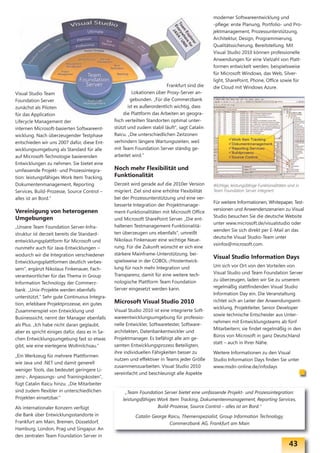 moderner Softwareentwicklung und
                                                                                                -pflege: erste Planung, Portfolio- und Pro-
                                                                                                jektmanagement, Prozessunterstützung,
                                                                                                Architektur, Design, Programmierung,
                                                                                                Qualitätssicherung, Bereitstellung. Mit
                                                                                                Visual Studio 2010 können professionelle
                                                                                                Anwendungen für eine Vielzahl von Platt-
                                                                                                formen entwickelt werden, beispielsweise
                                                                                                für Microsoft Windows, das Web, Silver-
                                                                                                light, SharePoint, Phone, Office sowie für
                                                                          Frankfurt sind die    die Cloud mit Windows Azure.
Visual Studio Team                                        Lokationen über Proxy-Server an-
Foundation Server                                        gebunden. „Für die Commerzbank
zunächst als Piloten                                   ist es außerordentlich wichtig, dass
für das Application                                  die Plattform das Arbeiten an geogra-
Lifecycle Management der                        fisch verteilten Standorten optimal unter-
internen Microsoft-basierten Softwareent-       stützt und zudem stabil läuft“, sagt Catalin
wicklung. Nach überzeugender Testphase          Raicu. „Die unterschiedlichen Zeitzonen
entschieden wir uns 2007 dafür, diese Ent-      verhindern längere Wartungszeiten, weil
wicklungsumgebung als Standard für alle         mit Team Foundation Server ständig ge-
auf Microsoft-Technologie basierenden           arbeitet wird.“
Entwicklungen zu nehmen. Sie bietet eine
umfassende Projekt- und Prozessintegra-         Noch mehr Flexibilität und
tion: leistungsfähiges Work Item Tracking,      Funktionalität
Dokumentenmanagement, Reporting                 Derzeit wird gerade auf die 2010er Version      Wichtige, leistungsfähige Funktionalitäten sind in
Services, Build-Prozesse, Source Control –      migriert. Ziel sind eine erhöhte Flexibilität   Team Foundation Server integriert.
alles ist an Bord.“                             bei der Prozessunterstützung und eine ver-
                                                                                                Für weitere Informationen, Whitepaper, Test-
                                                besserte Integration der Projektmanage-
Vereinigung von heterogenen                                                                     versionen und Anwenderszenarien zu Visual
                                                ment-Funktionalitäten mit Microsoft Office
Umgebungen                                                                                      Studio besuchen Sie die deutsche Website
                                                und Microsoft SharePoint Server. „Die ent-
                                                                                                unter www.microsoft.de/visualstudio oder
„Unsere Team Foundation Server-Infra-           haltenen Testmanagement-Funktionalitä-
                                                                                                wenden Sie sich direkt per E-Mail an das
struktur ist derzeit bereits die Standard-      ten überzeugen uns ebenfalls“, umreißt
                                                                                                deutsche Visual Studio-Team unter
entwicklungsplattform für Microsoft und         Nikolaus Finkenauer eine wichtige Neue-
                                                                                                vsinfos@microsoft.com.
nunmehr auch für Java-Entwicklungen –           rung. Für die Zukunft wünscht er sich eine
wodurch wir die Integration verschiedener       stärkere Mainframe-Unterstützung, bei-
                                                                                                Visual Studio Information Days
Entwicklungsplattformen deutlich verbes-        spielsweise in der COBOL-/Hostentwick-
                                                lung für noch mehr Integration und              Um sich vor Ort von den Vorteilen von
sern“, ergänzt Nikolaus Finkenauer, Fach-
                                                Transparenz, damit für eine weitere tech-       Visual Studio und Team Foundation Server
verantwortlicher für das Thema in Group
                                                nologische Plattform Team Foundation            zu überzeugen, laden wir Sie zu unserem
Information Technology der Commerz-
                                                Server eingesetzt werden kann.                  regelmäßig stattfindenden Visual Studio
bank. „Unix-Projekte werden ebenfalls
                                                                                                Information Day ein. Die Veranstaltung
unterstützt.“ Sehr gute Continuous Integra-
                                                Microsoft Visual Studio 2010                    richtet sich an Leiter der Anwendungsent-
tion, erlebbare Projektprozesse, ein gutes
                                                                                                wicklung, Projektleiter, Senior Developer
Zusammenspiel von Entwicklung und               Visual Studio 2010 ist eine integrierte Soft-
                                                                                                sowie technische Entscheider aus Unter-
Businesssicht, nennt der Manager ebenfalls      wareentwicklungsumgebung für professio-
                                                                                                nehmen mit Entwicklungsteams ab fünf
als Plus. „Ich habe nicht daran geglaubt,       nelle Entwickler, Softwaretester, Software-
                                                                                                Mitarbeitern; sie findet regelmäßig in den
aber es spricht einiges dafür, dass es in Sa-   architekten, Datenbankentwickler und
                                                                                                Büros von Microsoft in ganz Deutschland
chen Entwicklungsumgebung fast so etwas         Projektmanager. Es befähigt alle am ge-
                                                                                                statt – auch in Ihrer Nähe.
gibt, wie eine eierlegene Wollmilchsau.“        samten Entwicklungsprozess Beteiligten,
                                                ihre individuellen Fähigkeiten besser zu        Weitere Informationen zu den Visual
„Ein Werkzeug für mehrere Plattformen
                                                nutzen und effektiver in Teams jeder Größe      Studio Information Days finden Sie unter
wie Java und .NET und damit generell
                                                zusammenzuarbeiten. Visual Studio 2010          www.msdn-online.de/infodays
weniger Tools, das bedeutet geringere Li-
                                                vereinfacht und beschleunigt alle Aspekte
zenz-, Anpassungs- und Trainingskosten“,
fügt Catalin Raicu hinzu. „Die Mitarbeiter
sind zudem flexibler in unterschiedlichen            „Team Foundation Server bietet eine umfassende Projekt- und Prozessintegration:
Projekten einsetzbar.“                              leistungsfähiges Work Item Tracking, Dokumentenmanagement, Reporting Services,
Als internationaler Konzern verfügt                                  Build-Prozesse, Source Control – alles ist an Bord.“
die Bank über Entwicklungsstandorte in                    Catalin George Raicu, Themenspezialist, Group Information Technology,
Frankfurt am Main, Bremen, Düsseldorf,                                    Commerzbank AG, Frankfurt am Main
Hamburg, London, Prag und Singapur. An
den zentralen Team Foundation Server in
                                                                                                                                            43
 