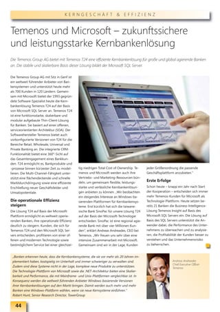 KERNGESCHÄFT & EFFIZIENZ



Temenos und Microsoft – zukunftssichere
und leistungsstarke Kernbankenlösung
Die Temenos Group AG bietet mit Temenos T24 eine effiziente Kernbankenlösung für große und global agierende Banken
an. Die stabile und skalierbare Basis dieser Lösung bildet der Microsoft SQL Server.

Die Temenos Group AG mit Sitz in Genf ist
ein weltweit führender Anbieter von Ban-
kensystemen und unterstützt heute mehr
als 700 Kunden in 120 Ländern. Gemein-
sam mit Microsoft bietet der 1993 gegrün-
dete Software-Spezialist heute die Kern-
bankenlösung Temenos T24 auf der Basis
von Microsoft SQL Server an. Temenos T24
ist eine funktionsstarke, skalierbare und
modular aufgebaute Thin-Client-Lösung
für Banken. Sie basiert auf einer offenen,
serviceorientierten Architektur (SOA). Der
Softwarehersteller Temenos bietet auch
vorkonfigurierte Versionen von T24 für die
Bereiche Retail, Wholesale, Universal und
Private Banking an. Die integrierte CRM-
Funktionalität bietet eine 360°-Sicht auf
das Gesamtengagement eines Bankkun-
den. T24 ermöglicht es, Bankprodukte und
-prozesse binnen kürzester Zeit zu model-     tig niedrigen Total Cost of Ownership. Te-     jeder Größenordnung die passende
lieren. Die Multi-Channel-Fähigkeit unter-    menos und Microsoft werden auch ihre           Geschäftsplattform anzubieten.“
stützt eine flächendeckende und schnelle      Vertriebs- und Marketing-Ressourcen bün-
                                              deln, um gemeinsam flexible, leistungs-        Erste Erfolge
Marktdurchdringung sowie eine effiziente
Erschließung neuer Geschäftsfelder und        starke und verlässliche Kernbankenlösun-       Schon heute – knapp ein Jahr nach Start
Umsatzpotentiale.                             gen anbieten zu können. „Wir beobachten        der Kooperation – entscheiden sich immer
                                              ein steigendes Interesse an Windows-ba-        mehr Temenos-Kunden für Microsoft als
Die operationale Effizienz                    sierenden Plattformen für Kernbankensys-       Technologie-Plattform. Heute setzen be-
steigern                                      teme. Erst kürzlich hat sich die taiwane-      reits 21 Banken die Business-Intelligence-
Die Lösung T24 auf Basis der Microsoft-       sische Bank SinoPac für unsere Lösung T24      Lösung Temenos Insight auf Basis des
Plattform ermöglicht es weltweit operie-      auf der Basis der Microsoft-Technologie        Microsoft SQL Servers ein. Die Lösung auf
renden Banken, ihre operationale Effizienz    entschieden. SinoPac ist eine regional agie-   Basis des SQL Servers unterstützt die An-
deutlich zu steigern. Kunden, die sich für    rende Bank mit über vier Millionen Kun-        wender dabei, die Performance des Unter-
Temenos T24 und den Microsoft SQL Ser-        den“, erklärt Andreas Andreades, CEO bei       nehmens zu überwachen und zu analysie-
vers entscheiden, profitieren von einer of-   Temenos. „Wir freuen uns sehr über eine        ren, die Profitabilität der Kunden besser zu
fenen und modernen Technologie sowie          intensive Zusammenarbeit mit Microsoft.        verstehen und das Unternehmensrisiko
bestmöglichem Service bei einer gleichzei-    Gemeinsam sind wir in der Lage, Kunden         zu beherrschen.


 „Banken erkennen heute, dass die Kernbankensysteme, die sie vor mehr als 20 Jahren im-
 plementiert haben, kostspielig im Unterhalt und immer schwieriger zu verwalten sind.                          Andreas Andreades
                                                                                                               Chief Executive Officer
 Zudem sind diese Systeme nicht in der Lage, komplexe neue Produkte zu unterstützen.                           Temenos
 Die Technologie-Plattform von Microsoft sowie die .NET-Architektur bieten eine Skalier-
 barkeit und Performance, die mit Mainframe- und Unix-Plattformen vergleichbar ist. In
 Konsequenz werden die weltweit führenden Anbieter Windows-basierende Versionen
 ihrer Kernbankenlösungen auf den Markt bringen. Damit werden auch mehr und mehr
 Banken eine Windows-Plattform wählen, wenn sie neue Kernsysteme einführen.“
 Robert Hunt, Senior Research Director, TowerGroup


   44
 