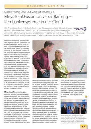 KERNGESCHÄFT & EFFIZIENZ


Globale Allianz: Misys und Microsoft kooperieren

Misys BankFusion Universal Banking –
Kernbankensysteme in der Cloud
Viele Finanzinstitute führen heute bereits Services in der Cloud aus, beispielsweise Microsoft Exchange,
Microsoft Office und Microsoft Dynamics CRM. Die Zusammenarbeit von Microsoft und Misys geht
den nächsten Schritt und bringt komplexe, geschäftskritische Finanzlösungen in die Cloud: Im Rahmen der Partnerschaft
betreibt Microsoft jetzt die Misys-Anwendungen für Bank- und Kapitalmärkte auf Windows Azure in der Cloud.

Finanzinstitute betreiben zahlreiche kom-
plexe Anwendungen und Systeme, die von
Kunden und Partnern genutzt und in ex-
terne Finanznetzwerke eingebunden sind.
Der Betrieb dieser Systeme ist aufwändig
und teuer, da leistungsstarke Infrastruktu-
ren und sichere Rechenzentren notwendig
sind und umfassender Support für diese
Systeme geleistet werden muss. Cloud
Computing mit Windows Azure ermöglicht
es, dass Banken von einem kapitalintensi-
ven Kostenmodell zu einem technologie-
basierenden Modell wechseln können,
ohne eine eigene, kostenintensive IT-Infra-
struktur betreiben zu müssen. Dabei ist
Windows Azure auch in der Lage, ge-
schäftskritische Anwendungen mit hohen
Auslastungen, beispielsweise bei der End-
of-Day-Verarbeitung, optimal und zuver-
lässig zu unterstützen. Cloud Computing
bietet Finanzunternehmen die größtmög-          geren Gesamtbetriebskosten zu profitieren,    Cloud Services exakt an ihre Anforderun-
liche Wahlfreiheit und Flexibilität, um die     während sie gleichzeitig stets Zugriff auf    gen anpassen, die bestehenden IT-Investi-
Erträge ihrer IT-Investitionen zu maximie-      die neuesten Lösungen haben und effizient     tionen weiter nutzen und bedarfsgerecht
ren und ihren Kunden innovative Services        arbeiten können“, erklärt Al-Noor Ramji,      auf Cloud Services ausdehnen, um lang-
effizient anbieten zu können.                   EVP und General Manager bei Misys. Der-       fristig die Kosten zu reduzieren und einen
                                                zeit müssen alle Finanzinstitute ihren Ge-    optimalen IT-Betrieb zu gewährleisten“,
Steigendes Kundeninteresse                      schäftsbetrieb und gleichzeitig das Kosten-   erläutert Karen Cone, General Manager
Misys und Microsoft konnten verstärktes         management optimieren. Dadurch nimmt          für Worldwide Financial Services bei
Interesse verzeichnen, dass auch Finanzin-      das Interesse an neuen variablen Kosten-      Microsoft.
stitute ihre Lösungen in der Cloud ausfüh-      modellen und Modellen für On-Demand-
ren möchten, um die Komplexität und             Services und Cloud Computing stark zu.
Betriebsrisiken zu reduzieren. Mit der er-      Diese Ansätze bieten großen Banken die
folgreichen Migration der Misys-Lösung          Möglichkeit der Skalierung während klei-
BankFusion Universal Banking auf die            nere Banken aufgrund der schnellen
Windows-Azure-Plattform steht Unterneh-         Markteinführung und der niedrigen Vor-
men jetzt eine ausgereifte Bankenlösung in      laufkosten wettbewerbsfähiger werden. „Es
der Cloud zur Verfügung. „Die Kombina-          liegen spannende Zeiten vor der Finanz-
tion unserer fortschrittlichen Finanzservice-   dienstleistungsbranche. Dank der strategi-
                                                                                              Dermot Briody, Misys Regional Sales Director
plattform BankFusion und der innovativen        schen Partnerschaft mit Misys können wir      Europe; Karen Cone, Microsoft General Manager
Cloud-Computing-Infrastruktur von               mit unserer gemeinsamen Cloud-basieren-       Financial Services; Peter Scott, Misys Retail Solutions
Windows Azure ermöglicht es unseren             den Lösung Kunden ein einzigartiges An-       Director BankFusion; Joseph Pagano, Microsoft
                                                                                              Managing Director Banking & Capital Markets;
Kunden, von der Flexibilität und den gerin-     gebot unterbreiten. Kunden können die         Emma Cloney, Microsoft Global Alliance Manager


                                                                                                                                           45
 