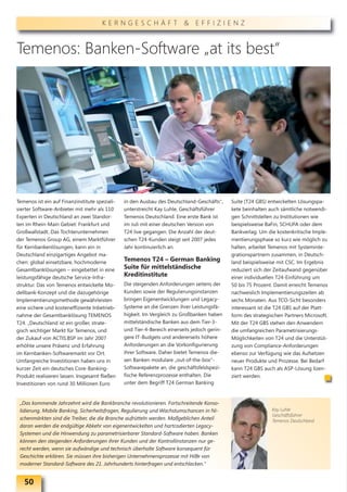 KERNGESCHÄFT & EFFIZIENZ



Temenos: Banken-Software „at its best“




Temenos ist ein auf Finanzinstitute speziali-   in den Ausbau des Deutschland-Geschäfts“,     Suite (T24 GBS) entwickelten Lösungspa-
sierter Software-Anbieter mit mehr als 110      unterstreicht Kay Luhle, Geschäftsführer      kete beinhalten auch sämtliche notwendi-
Experten in Deutschland an zwei Standor-        Temenos Deutschland. Eine erste Bank ist      gen Schnittstellen zu Institutionen wie
ten im Rhein-Main Gebiet: Frankfurt und         im Juli mit einer deutschen Version von       beispielsweise BaFin, SCHUFA oder dem
Großwallstadt. Das Tochterunternehmen           T24 live gegangen. Die Anzahl der deut-       Bankverlag. Um die kostenkritische Imple-
der Temenos Group AG, einem Marktführer         schen T24-Kunden steigt seit 2007 jedes       mentierungsphase so kurz wie möglich zu
für Kernbankenlösungen, kann ein in             Jahr kontinuierlich an.                       halten, arbeitet Temenos mit Systeminte-
Deutschland einzigartiges Angebot ma-                                                         grationspartnern zusammen, in Deutsch-
chen: global einsetzbare, hochmoderne           Temenos T24 – German Banking                  land beispielsweise mit CSC. Im Ergebnis
Gesamtbanklösungen – eingebettet in eine        Suite für mittelständische                    reduziert sich der Zeitaufwand gegenüber
leistungsfähige deutsche Service-Infra-         Kreditinstitute                               einer individuellen T24-Einführung um
struktur. Das von Temenos entwickelte Mo-       Die steigenden Anforderungen seitens der      50 bis 75 Prozent. Damit erreicht Temenos
dellbank-Konzept und die dazugehörige           Kunden sowie der Regulierungsinstanzen        nachweislich Implementierungszeiten ab
Implementierungsmethode gewährleisten           bringen Eigenentwicklungen und Legacy-        sechs Monaten. Aus TCO-Sicht besonders
eine sichere und kosteneffiziente Inbetrieb-    Systeme an die Grenzen ihrer Leistungsfä-     interessant ist die T24 GBS auf der Platt-
nahme der Gesamtbanklösung TEMENOS              higkeit. Im Vergleich zu Großbanken haben     form des strategischen Partners Microsoft.
T24. „Deutschland ist ein großer, strate-       mittelständische Banken aus dem Tier-3-       Mit der T24 GBS stehen den Anwendern
gisch wichtiger Markt für Temenos, und          und Tier-4-Bereich einerseits jedoch gerin-   die umfangreichen Parametrisierungs-
der Zukauf von ACTIS.BSP im Jahr 2007           gere IT-Budgets und andererseits höhere       Möglichkeiten von T24 und die Unterstüt-
erhöhte unsere Präsenz und Erfahrung            Anforderungen an die Vorkonfigurierung        zung von Compliance-Anforderungen
im Kernbanken-Softwaremarkt vor Ort.            ihrer Software. Daher bietet Temenos die-     ebenso zur Verfügung wie das Aufsetzen
Umfangreiche Investitionen haben uns in         sen Banken modulare „out-of-the-box“-         neuer Produkte und Prozesse. Bei Bedarf
kurzer Zeit ein deutsches Core-Banking-         Softwarepakete an, die geschäftsfeldspezi-    kann T24 GBS auch als ASP-Lösung lizen-
Produkt realisieren lassen. Insgesamt fließen   fische Referenzprozesse enthalten. Die        ziert werden.
Investitionen von rund 30 Millionen Euro        unter dem Begriff T24 German Banking


 „Das kommende Jahrzehnt wird die Bankbranche revolutionieren. Fortschreitende Konso-
 lidierung, Mobile Banking, Sicherheitsfragen, Regulierung und Wachstumschancen in Ni-                         Kay Luhle
                                                                                                               Geschäftsführer
 schenmärkten sind die Treiber, die die Branche aufrütteln werden. Maßgeblichen Anteil                         Temenos Deutschland
 daran werden die endgültige Abkehr von eigenentwickelten und hartcodierten Legacy-
 Systemen und die Hinwendung zu parametrisierbarer Standard-Software haben. Banken
 können den steigenden Anforderungen ihrer Kunden und der Kontrollinstanzen nur ge-
 recht werden, wenn sie aufwändige und technisch überholte Software konsequent für
 Geschichte erklären. Sie müssen ihre bisherigen Unternehmensprozesse mit Hilfe von
 moderner Standard-Software des 21. Jahrhunderts hinterfragen und entschlacken.“


   50
 