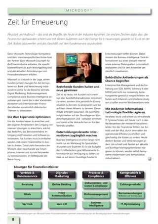 MICROSOFT



Zeit für Erneuerung
Neustart und Aufbruch – das sind die Begriffe, die heute in der Industrie kursieren. Sie sind ein Zeichen dafür, dass die
Finanzkrise überwunden scheint und mit diesem Aufatmen auch die Energie für Erneuerungen geweckt ist. Es ist an der
Zeit, Ballast abzuwerfen und das Geschäft und den Kundenservice anzukurbeln.


Dank Microsofts Technologie-Kompetenz                                                                      Entscheidungen treffen können. Dabei
und dem branchenspezifischen Know-how                                                                      müssen die Business-Intelligence-Tools In-
der Partner kann Microsoft Lösungen für                                                                    formationen aus einer Vielzahl interner
die Finanzindustrie anbieten, die sowohl                                                                   sowie externer Datenquellen systematisch
kosteneffizient als auch leistungsfähig sind                                                               analysieren und für den Anwender ver-
und alle aktuellen Anforderungen von                                                                       ständlich visualisieren.
Finanzdienstleistern erfüllen.
                                                                                                           Behördliche Anforderungen als
Microsoft ist dadurch in der Lage, seinen
                                                                                                           Chance begreifen
Kunden neben Lösungen für die Kernsys-
teme von Bank und Versicherung insbe-                                                                      Enterprise Risk Management und die Ein-
                                                     Bestehende Kunden halten und
sondere solche für die Bereiche Vertrieb,                                                                  haltung von SOX, BAFIN, Solvency II oder
                                                     neue gewinnen
Digital Marketing, Risikomanagement,                                                                       MIFID sind nicht nur notwendig bezie-
                                                     Ziel ist es heute, mit Kunden nicht mehr              hungsweise gesetzlich vorgeschrieben, sie
Compliance sowie Business Intelligence an-
                                                     nur über Geschäftstransaktionen in Kontakt            bieten auch Chancen, und moderne Analy-
zubieten und damit die in den Vorständen
                                                     zu treten, sondern ihre persönliche Finanz-           sen schaffen enorme Wettbewerbsvorteile.
deutscher und internationaler Finanz-
                                                     situation zu kennen, zu analysieren und sie
dienstleister vornehmlich diskutierten
                                                     auf Basis dieses Wissens zu beraten. Dieser           Mit moderner Informations-
Themen zu adressieren.
                                                     Ansatz erfordert Lösungen, die Geschäfts-             technologie flexibler agieren
                                                     möglichkeiten auf der Grundlage von Kun-
Die User Experience optimieren                                                                             Veraltete, teure und schwer zu verwaltende
                                                     deninformationen und -verhalten ermitteln
Um die Kunden besser zu erreichen und                                                                      IT-Systeme finden sich heute noch in den
                                                     und somit echte Verkaufschancen für den
den eigenen Mitarbeitern den Umgang mit                                                                    Rechenzentren der meisten Finanzdienst-
                                                     Vertrieb schaffen.
internen Lösungen zu erleichtern, wächst                                                                   leister. Vor der Finanzkrise fehlten der An-
das Bedürfnis, das Benutzererlebnis im                                                                     trieb und der Mut, durch Innovation die
                                                     Entscheidungsrelevante Infor-
Umgang mit Produkten und Software zu                                                                       operationale Effizienz zu erhöhen und
                                                     mationen zugänglich machen
verbessern. Für Kunden muss es einfacher                                                                   gleichzeitig die Kosten zu senken. Heute
                                                     Business Intelligence ist schon lange nicht           denken Banken und Versicherungen an-
werden, mit einem Finanzinstitut in Kon-
                                                     mehr nur ein Werkzeug für Spezialisten,               ders: Um schnell und flexibel auf aktuelle
takt zu treten. Dabei steht besonders der
                                                     Analysten und Experten. Es ist die Aufgabe            und künftige Marktgegebenheiten rea-
Wunsch, über neue Kanäle wie Smart-
                                                     der IT, Mitarbeitern geschäftsrelevante In-           gieren zu können, werden selbst Kernsy-
phones, Internet und soziale Netzwerke
                                                     formationen zur Verfügung zu stellen, so-             steme modernisiert und Kernprozesse
zu kommunizieren, im Mittelpunkt der
                                                     dass sie auf deren Grundlage fundierte                industrialisiert.
Betrachtung.


      Lösungen für Finanzdienstleister:
            Vertrieb &                             Digitales                            Prozesse &                        Kerngeschäft &
          Kundenservice                            Marketing                            Compliance                           Effizienz

                                                                                    Dokumenten- und
               Beratung                         Online Banking                                                             Zahlungsverkehr
                                                                                    Daten-Compliance

                                                   Neue                                                                  Kernanwendungen
                 Filiale                                                           Risikomanagement
                                                Kommunikation                                                            für Banken und Versicherungen



                                                                                          Business
                Vertrieb                             Web 2.0                                                               IT-Optimierung
                                                                                        Intelligence

Bewährte Branchenlösungen von Microsoft bieten Finanzdienstleitern optimale Unterstützung bei der Bewältigung neuer Herausforderungen.


     8
 