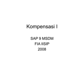 Kompensasi I
SAP 9 MSDM
FIA IISIP
2008
 