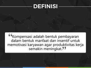 Kompensasi adalah bentuk pembayaran
dalam bentuk manfaat dan insentif untuk
memotivasi karyawan agar produktivitas kerja
semakin meningkat.
 