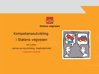 Kompetanseutvikling  i Statens vegvesen Jon Lykke  Læring og org.utvikling, Vegdirektoratet vegvesen.no/jobb 