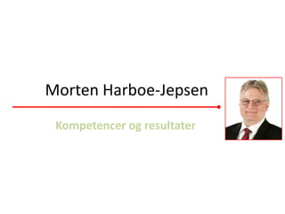 Morten Harboe-Jepsen
 Kompetencer og resultater
 