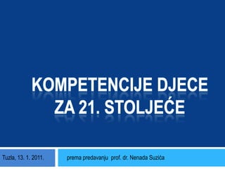 Kompetencije djece za 21. stoljeće prema predavanju  prof. dr. Nenada Suzića Tuzla, 13. 1. 2011. 