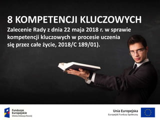 8 KOMPETENCJI KLUCZOWYCH
Zalecenie Rady z dnia 22 maja 2018 r. w sprawie
kompetencji kluczowych w procesie uczenia
się przez całe życie, 2018/C 189/01).
 