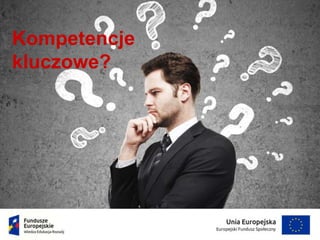 Kompetencje
kluczowe?
 