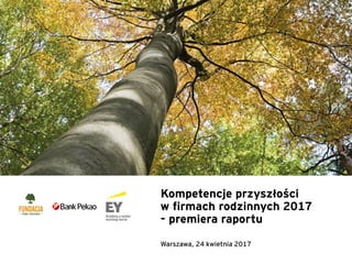 Warszawa, 24 kwietnia 2017
Kompetencje przyszłości
w firmach rodzinnych 2017
- premiera raportu
 