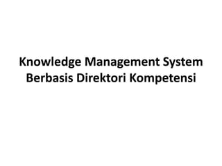 Knowledge Management System
Berbasis Direktori Kompetensi
 