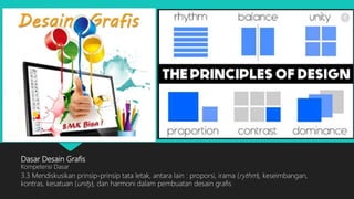 Dasar Desain Grafis
Kompetensi Dasar
3.3 Mendiskusikan prinsip-prinsip tata letak, antara lain : proporsi, irama (rythm), keseimbangan,
kontras, kesatuan (unity), dan harmoni dalam pembuatan desain grafis
 