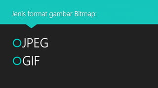 Jenis format gambar Bitmap:
JPEG
GIF
 