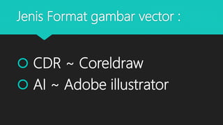 Jenis Format gambar vector :
 CDR ~ Coreldraw
 AI ~ Adobe illustrator
 