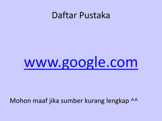 Daftar Pustaka
www.google.com
Mohon maaf jika sumber kurang lengkap ^^
 