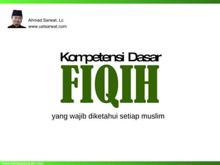 Kompetensi Dasar   FIQIH yang wajib diketahui setiap muslim Ahmad Sarwat, Lc www.ustsarwat.com 