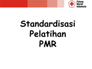 Standardisasi 
Pelatihan 
PMR 
 
