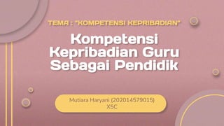 TEMA : “KOMPETENSI KEPRIBADIAN”
Kompetensi
Kepribadian Guru
Sebagai Pendidik
Mutiara Haryani (202014579015)
X5C
 