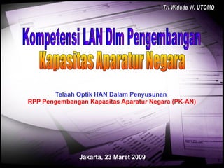 Telaah Optik HAN Dalam Penyusunan   RPP Pengembangan Kapasitas Aparatur Negara (PK-AN) Jakarta, 23 Maret 2009 Kompetensi LAN Dlm Pengembangan Kapasitas Aparatur Negara Tri Widodo W. UTOMO 