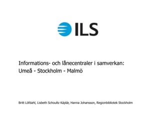 Informations- och lånecentraler i samverkan:
Umeå - Stockholm - Malmö




Britt Löfdahl, Lisbeth Schoultz Káplár, Hanna Johansson, Regionbibliotek Stockholm
 