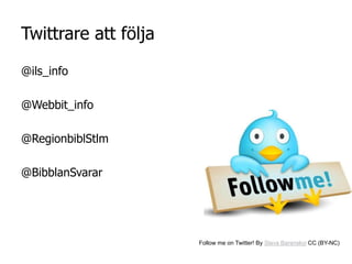 Twittrare att följa

@ils_info

@Webbit_info

@RegionbiblStlm

@BibblanSvarar




                      Follow me on Twitter! By Slava Baranskyi CC (BY-NC)
 