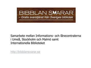 Samarbete mellan Informations- och lånecentralerna
i Umeå, Stockholm och Malmö samt
Internationella Biblioteket

http://bibblansvarar.se
 