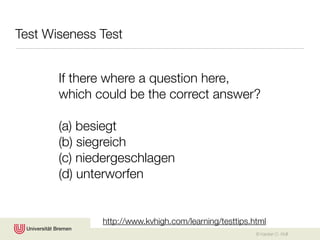 Test Wiseness Test


       If there where a question here,
       which could be the correct answer?

       (a) besiegt
       (b) siegreich
       (c) niedergeschlagen
       (d) unterworfen


              http://www.kvhigh.com/learning/testtips.html
                                                       © Karsten D. Wolf
 