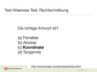 Test Wiseness Test: Rechtschreibung



       Die richtige Antwort ist?

       (a) Parrallele
       (b) Absisse
       (c) Koordinate
       (d) Tangennte


               http://www.kvhigh.com/learning/testtips.html
                                                        © Karsten D. Wolf
 