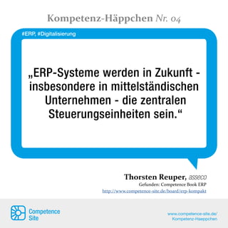 „ERP-Systeme werden in Zukunft -
insbesondere in mittelständischen
Unternehmen - die zentralen
Steuerungseinheiten sein.“
Thorsten Reuper, asseco
Gefunden: Competence Book ERP
http://www.competence-site.de/board/erp-kompakt
Kompetenz-Häppchen Nr. 04
Competence
Site
www.competence-site.de/
Kompetenz-Haeppchen
#ERP, #Digitalisierung
 