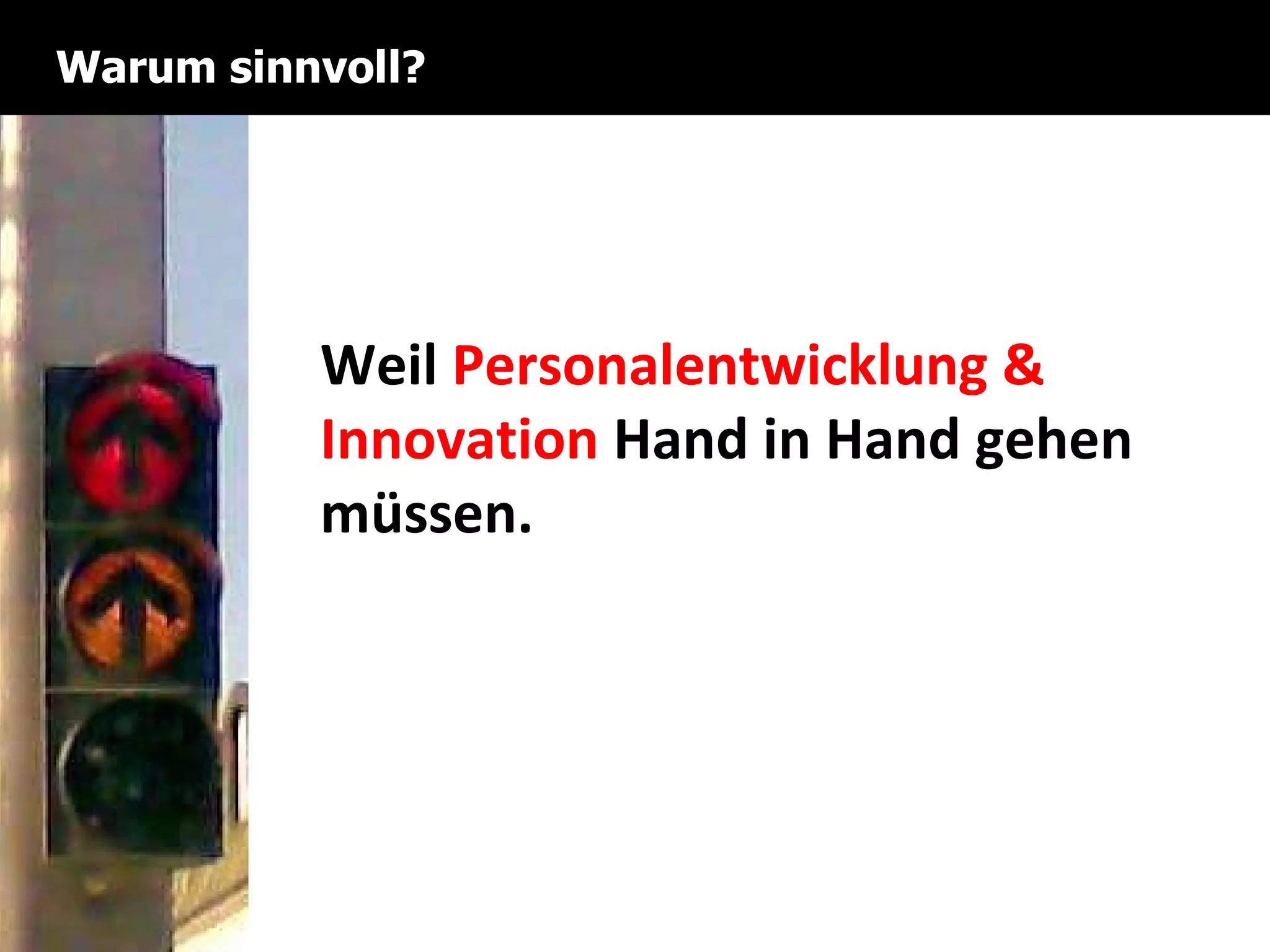 Warum sinnvoll? Weil  Personalentwicklung & Innovation  Hand in Hand gehen müssen. 
