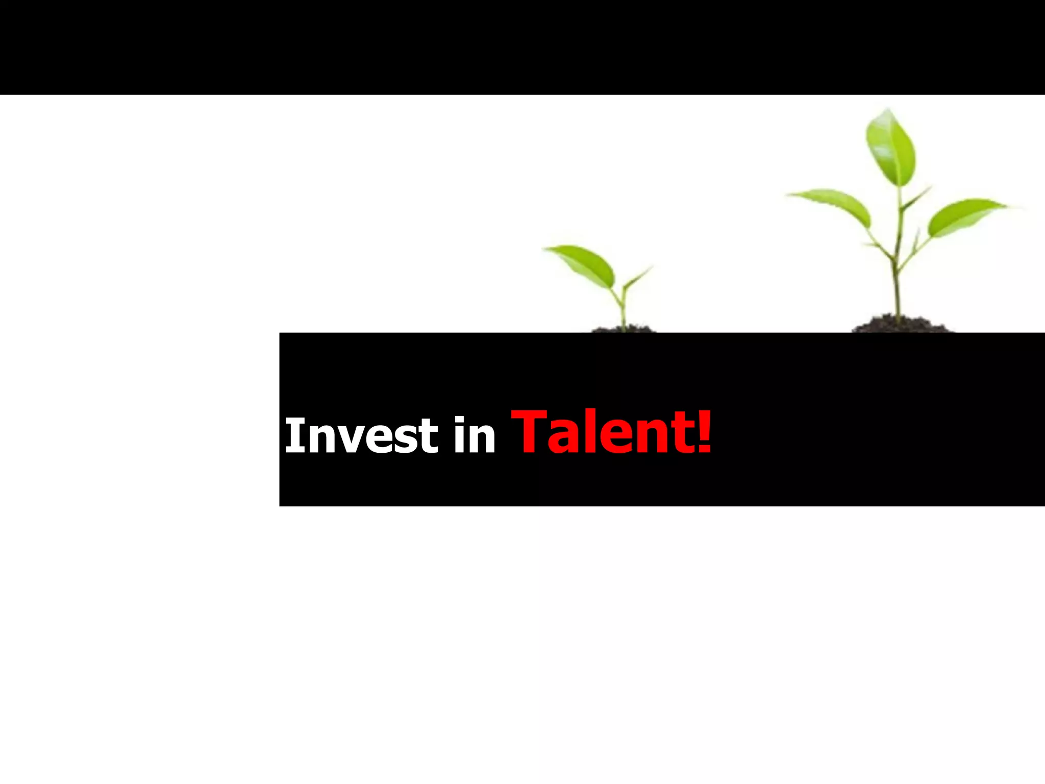 Invest in  Talent! 