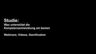 Studie:
Was unterstützt die
Kompetenzentwicklung am besten
Webinare, Videos, Gamification
 