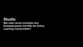 Studie:
Wie viele Lerner erreichen ihre
Kompetenzziele mit Hilfe die Online
Learning Communities?
 
