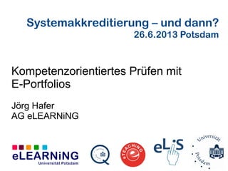 Systemakkreditierung – und dann?
26.6.2013 Potsdam
Kompetenzorientiertes Prüfen mit
E-Portfolios
Jörg Hafer
AG eLEARNiNG
 