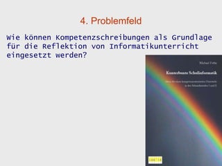 4. Problemfeld
Wie können Kompetenzschreibungen als Grundlage
für die Reflektion von Informatikunterricht
eingesetzt werden?
 
