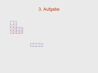 3. Aufgabe

1 2
5 6
9 10 11 12
13 14 15 16




              4 3 7 8
 