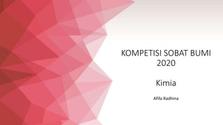 KOMPETISI SOBAT BUMI
2020
Kimia
Afifa Radhina
 