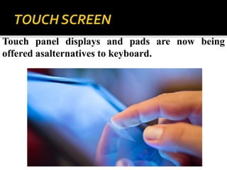 Touch panel displays and pads are now being
offered asalternatives to keyboard.
 
