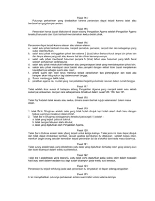 Pasal 114
Putusnya perkawinan yang disebabkan karena perceraian dapat terjadi karena talak atau
berdasarkan gugatan perceraian.
Pasal 115
Perceraian hanya dapat dilakukan di depan sidang Pengadilan Agama setelah Pengadilan Agama
tersebut berusaha dan tidak berhasil mendamaikan kedua belah pihak.
Pasal 116
Perceraian dapat terjadi karena alasan atau alasan-alasan:
a. salah satu pihak berbuat zina atau menjadi pemabuk, pemadat, penjudi dan lain sebagainya yang
sukar disembuhkan;
b. salah satu pihak mninggalkan pihak lain selama 2 (dua) tahun berturut-turut tanpa izin pihak lain
dan tanpa alasan yang sah atau karena hal lain diluar kemampuannya;
c. salah satu pihak mendapat hukuman penjara 5 (lima) tahun atau hukuman yang lebih berat
setelah perkawinan berlangsung;
d. salah satu pihak melakukan kekejaman atau penganiayaan berat yang membahayakan pihak lain;
e. sakah satu pihak mendapat cacat badab atau penyakit dengan akibat tidak dapat menjalankan
kewajibannya sebagai suami atau isteri;
f. antara suami dan isteri terus menerus terjadi perselisihan dan pertengkaran dan tidak ada
harapan akan hidup rukun lagi dalam rumah tangga;
g. Suami menlanggar taklik talak;
k. peralihan agama tau murtad yang menyebabkan terjadinya ketidak rukunan dalam rumah tangga.
Pasal 117
Talak adalah ikrar suami di hadapan sidang Pengadilan Agama yang menjadi salah satu sebab
putusnya perkawinan, dengan cara sebagaimana dimaksud dalam pasal 129, 130, dan 131.
Pasal 118
Talak Raj`I adalah talak kesatu atau kedua, dimana suami berhak rujujk selamaisteri dalam masa
iddah.
Pasal 119
1. talak Ba`in Shughraa adalah talak yang tidak boleh dirujuk tapi boleh akad nikah baru dengan
bekas suaminya meskipun dalam iddah.
2. Talak Ba`in Shughraa sebagaimana tersebut pada ayat (1) adalah :
a. talak yang terjadi qabla al dukhul;
b. talak dengan tebusan atahu khuluk;
c. talak yang dijatuhkan oleh Pengadilan Agama.
Pasal 120
Talak Ba`in Kubraa adalah talak y6ang terjadi untuk ketiga kalinya. Talak jenis ini tidak dapat dirujuk
dan tidak dapat dinikahkan kembali, kecuali apabila pernikahan itu dilakukan setelah bekas isteri,
menikah degan orang lain dan kemudian terjadi perceraian ba`da al dukhul dan hadis masa iddahnya.
Pasal 121
Talak sunny adalah talak yang dibolehkan yaitu talak yang dijatuhkan terhadap isteri yang sedang suci
dan tidak dicampuri dalam waktu suci tersebut.
Pasal 122
Talak bid`I adalahtalak yang dilarang, yaitu talak yang dijatuhkan pada waktu isteri dalam keadaan
haid atau isteri dalam keadaan suci tapi sudah dicampuri pada waktu suci tersebut.
Pasal 123
Perceraian itu terjadi terhitung pada saat perceraian itu dinyatakan di depan sidang pengadilan
Pasal 125
Li`an menyebabkan putusnya perkawinan antara suami isteri untuk selama-lamnya.
 