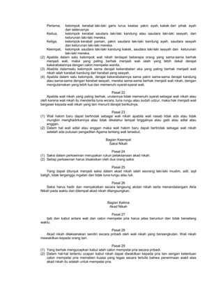 Pertama, kelompok kerabat laki-laki garis lurus keatas yakni ayah, kakek dari pihak ayah
dan seterusnya.
Kedua, kelompok kerabat saudara laki-laki kandung atau saudara laki-laki seayah, dan
keturunan laki-laki mereka.
Ketiga, kelompok kerabat paman, yakni saudara laki-laki kandung ayah, saudara seayah
dan keturunan laki-laki mereka.
Keempat, kelompok saudara laki-laki kandung kakek, saudara laki-laki seayah dan keturunan
laki-laki mereka.
(2) Apabila dalam satu kelompok wali nikah terdapat beberapa orang yang sama-sama berhak
menjadi wali, maka yang paling berhak menjadi wali ialah yang lebih dekat derajat
kekerabatannya dengan calon mempelai wanita.
(3) Ababila dalamsatu kelompok sama derajat kekerabatan aka yang paling berhak menjadi wali
nikah ialah karabat kandung dari kerabat yang seayah.
(4) Apabila dalam satu kelompok, derajat kekerabatannya sama yakni sama-sama derajat kandung
atau sama-sama dengan kerabat seayah, mereka sama-sama berhak menjadi wali nikah, dengan
mengutamakan yang lebih tua dan memenuhi syarat-syarat wali.
Pasal 22
Apabila wali nikah yang paling berhak, urutannya tidak memenuhi syarat sebagai wali nikah atau
oleh karena wali nikah itu menderita tuna wicara, tuna rungu atau sudah udzur, maka hak menjadi wali
bergeser kepada wali nikah yang lain menurit derajat berikutnya.
Pasal 23
(1) Wali hakim baru dapat bertindak sebagai wali nikah apabila wali nasab tidak ada atau tidak
mungkin menghadirkannya atau tidak diketahui tempat tinggalnya atau gaib atau adlal atau
enggan.
(2) Dalam hal wali adlal atau enggan maka wali hakim baru dapat bertindak sebagai wali nikah
setelah ada putusan pengadilan Agama tentang wali tersebut.
Bagian Keempat
Saksi Nikah
Pasal 24
(1) Saksi dalam perkawinan merupakan rukun pelaksanaan akad nikah.
(2) Setiap perkawinan harus disaksikan oleh dua orang saksi
Pasal 25
Yang dapat ditunjuk menjadi saksi dalam akad nikah ialah seorang laki-laki muslim, adil, aqil
baligh, tidak terganggu ingatan dan tidak tuna rungu atau tuli.
Pasal 26
Saksi harus hadir dan menyaksikan secara langsung akdan nikah serta menandatangani Akta
Nikah pada waktu dan ditempat akad nikah dilangsungkan.
Bagian Kelima
Akad Nikah
Pasal 27
Ijab dan kabul antara wali dan calon mempelai pria harus jelas beruntun dan tidak berselang
waktu.
Pasal 28
Akad nikah dilaksanakan sendiri secara pribadi oleh wali nikah yang bersangkutan. Wali nikah
mewakilkan kepada orang lain.
Pasal 29
(1) Yang berhak mengucapkan kabul ialah calon mempelai pria secara pribadi.
(2) Dalam hal-hal tertentu ucapan kabul nikah dapat diwakilkan kepada pria lain sengan ketentuan
calon mempelai pria memeberi kuasa yang tegas secara tertulis bahwa penerimaan wakil atas
akad nikah itu adalah untuk mempelai pria.
 