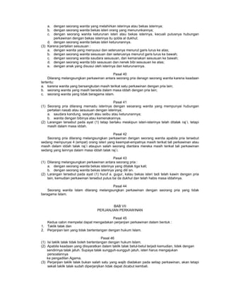 a. dengan seorang wanita yang melahirkan isterinya atau bekas isterinya;
b. dengan seorang wanita bekas isteri orang yang menurunkannya;
c. dengan seorang wanita keturunan isteri atau bekas isterinya, kecuali putusnya hubungan
perkawinan dengan bekas isterinya itu qobla al dukhul;
d. dengan seorang wanita bekas isteri keturunannya.
(3) Karena pertalian sesusuan :
a. dengan wanita yang menyusui dan seterusnya menurut garis lurus ke atas;
b. dengan seorang wanita sesusuan dan seterusnya menurut garis lurus ke bawah;
c. dengan seorang wanita saudara sesusuan, dan kemanakan sesusuan ke bawah;
d. dengan seorang wanita bibi sesusuan dan nenek bibi sesusuan ke atas;
e. dengan anak yang disusui oleh isterinya dan keturunannya.
Pasal 40
Dilarang melangsungkan perkawinan antara seorang pria denagn seorang wanita karena keadaan
tertentu:
a. karena wanita yang bersangkutan masih terikat satu perkawinan dengan pria lain;
b. seorang wanita yang masih berada dalam masa iddah dengan pria lain;
c. seorang wanita yang tidak beragama islam.
Pasal 41
(1) Seorang pria dilarang memadu isterinya dengan seoarang wanita yang mempunyai hubungan
pertalian nasab atau sesusuan dengan isterinya;
a. saudara kandung, seayah atau seibu atau keturunannya;
b. wanita dengan bibinya atau kemenakannya.
(2) Larangan tersebut pada ayat (1) tetap berlaku meskipun isteri-isterinya telah ditalak raj`i, tetapi
masih dalam masa iddah.
Pasal 42
Seorang pria dilarang melangsungkan perkawinan dengan seorang wanita apabila pria tersebut
sedang mempunyai 4 (empat) orang isteri yang keempat-empatnya masih terikat tali perkawinan atau
masih dalam iddah talak raj`i ataupun salah seorang diantara mereka masih terikat tali perkawinan
sedang yang lainnya dalam masa iddah talak raj`i.
Pasal 43
(1) Dilarang melangsungkan perkawinan antara seorang pria :
a. dengan seorang wanita bekas isterinya yang ditalak tiga kali;
b. dengan seorang wanita bekas isterinya yang dili`an.
(2) Larangan tersebut pada ayat (1) huruf a. gugur, kalau bekas isteri tadi telah kawin dengan pria
lain, kemudian perkawinan tersebut putus ba`da dukhul dan telah habis masa iddahnya.
Pasal 44
Seorang wanita Islam dilarang melangsungkan perkawinan dengan seorang pria yang tidak
beragama Islam.
BAB VII
PERJANJIAN PERKAWINAN
Pasal 45
Kedua calon mempelai dapat mengadakan perjanjian perkawinan dalam bentuk :
1. Taklik talak dan
2. Perjanjian lain yang tidak bertentangan dengan hukum Islam.
Pasal 46
(1) Isi taklik talak tidak boleh bertentangan dengan hukum Islam.
(2) Apabila keadaan yang diisyaratkan dalam taklik talak betul-betul terjadi kemudian, tidek dengan
sendirinya talak jatuh. Supaya talak sungguh-sungguh jatuh, isteri harus mengajukan
persoalannya
ke pengadilan Agama.
(3) Perjanjian taklik talak bukan salah satu yang wajib diadakan pada setiap perkawinan, akan tetapi
sekali taklik talak sudah diperjanjikan tidak dapat dicabut kembali.
 